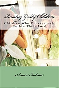 Raising Godly Children: Children Who Courageously Follow Their Lord (Paperback)