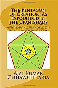 The Pentagon of Creation: As Expounded in the Upanishads.: The Five Basic Facets of Creation: --(I) the Panch Tattvas (5 Bhuts or Elements), (II (Paperback)