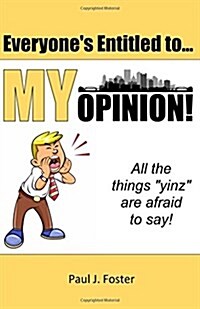 Everyones Entitled to My Opinion!: All the things yinz are afraid to say (Paperback)