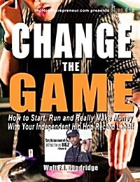 Change the Game: How to Start, Run and Really Make Money with Your Independent Hip Hop Record Label (Paperback)