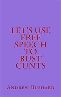 Lets Use Free Speech to Bust Cunts (Paperback)