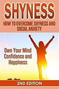 Shyness: How to Overcome Shyness and Social Anxiety: Own Your Mind, Confidence and Happiness (Paperback)