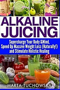 Alkaline Juicing: Supercharge Your Body & Mind, Speed Up Natural Weight Loss, and Enjoy Vibrant Energy (Paperback)