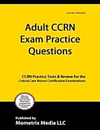 Adult Ccrn Exam Practice Questions: Ccrn Practice Tests and Review for the Critical Care Nurses Certification Examinations (Paperback)