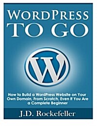 Wordpress to Go: How to Build a Wordpress Website on Your Own Domain, from Scratch, Even If You Are a Complete Beginner (Paperback)