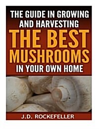 The Guide in Growing and Harvesting the Best Mushrooms in Your Own Home (Paperback)