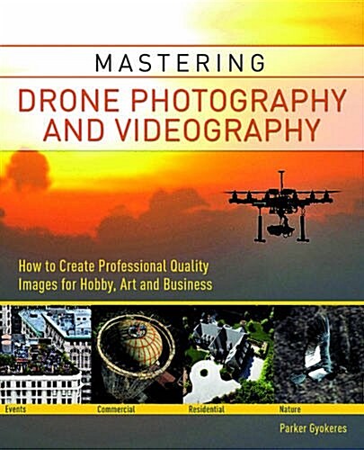 Mastering Drone Photography and Videography: How to Create Professional-Quality Images for Hobby, Art and Business (Paperback)