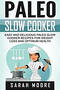 Paleo Slow Cooker: Easy and Delicious Paleo Slow Cooker Recipes for Weight Loss and Optimum Health (Paperback)