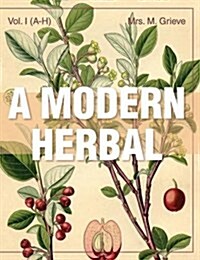A Modern Herbal (Volume 1, A-H): The Medicinal, Culinary, Cosmetic and Economic Properties, Cultivation and Folk-Lore of Herbs, Grasses, Fungi, Shrubs (Hardcover)