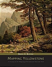 Mapping Yellowstone: A History of the Mapping of Yellowstone National Park (Paperback)