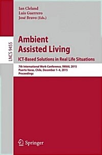 Ambient Assisted Living. Ict-Based Solutions in Real Life Situations: 7th International Work-Conference, Iwaal 2015, Puerto Varas, Chile, December 1-4 (Paperback, 2015)