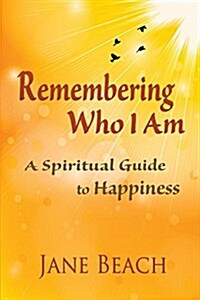 Remembering Who I Am: A Spiritual Guide to Happiness (Paperback)