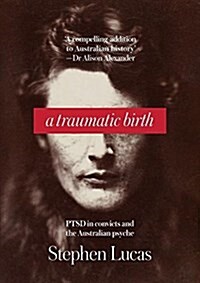 A Traumatic Birth: Ptsd in Convicts and the Australian Psyche (Paperback)