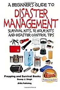 A Beginners Guide to Disaster Management: Survival Kits, 72 Hour Kits and Disaster Control Tips (Paperback)