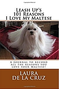 Leash Ups 101 Reasons I Love My Maltese: A Journal to Record All the Reasons You Love Your Maltese! (Paperback)