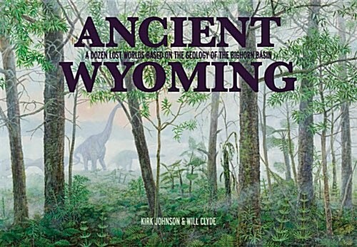 Ancient Wyoming: A Dozen Lost Worlds Based on the Geology of the Bighorn Basin (Paperback)