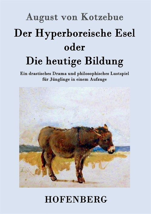 Der Hyperboreische Esel oder Die heutige Bildung: Ein drastisches Drama und philosophisches Lustspiel f? J?glinge in einem Aufzuge (Paperback)
