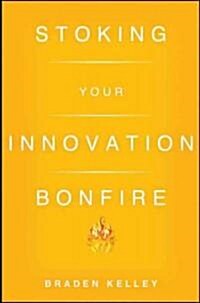 Stoking Your Innovation Bonfire: A Roadmap to a Sustainable Culture of Ingenuity and Purpose (Hardcover)