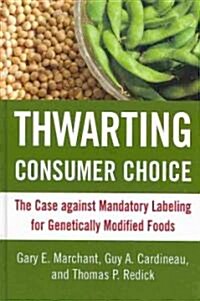 Thwarting Consumer Choice: The Case Against Mandatory Labeling for Genetically Modified Foods (Hardcover)