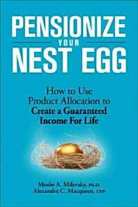 Pensionize Your Nest Egg: How to Use Product Allocation to Create a Guaranteed Income for Life (Paperback)