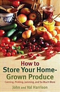 How to Store Your Home-Grown Produce: Canning, Pickling, Jamming, and So Much More (Paperback)