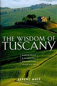 The Wisdom of Tuscany: Simplicity, Security & the Good Life - Making the Tuscan Lifestyle Your Own (Paperback)