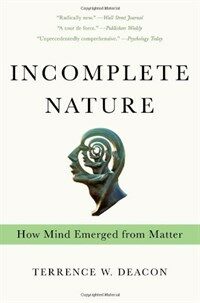 Incomplete nature : how mind emerged from matter 1st ed