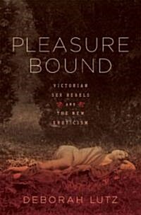 Pleasure Bound: Victorian Sex Rebels and the New Eroticism (Hardcover, Deckle Edge)
