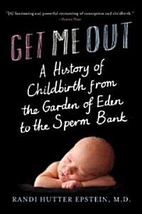 Get Me Out: A History of Childbirth from the Garden of Eden to the Sperm Bank (Paperback)