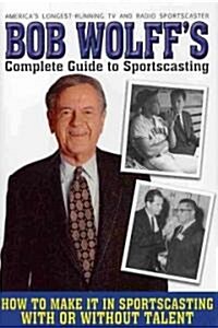 Bob Wolffs Complete Guide to Sportscasting: How to Make It in Sportscasting with or Without Talent (Hardcover, New)