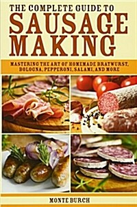 The Complete Guide to Sausage Making: Mastering the Art of Homemade Bratwurst, Bologna, Pepperoni, Salami, and More (Paperback)