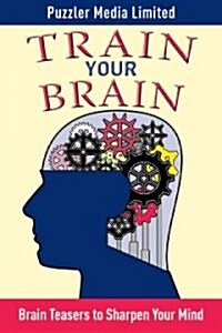 Train Your Brain: Brain Teasers to Sharpen Your Mind (Paperback)