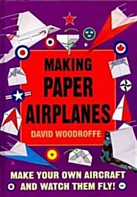 Making Paper Airplanes: Make Your Own Aircraft and Watch Them Fly! (Hardcover)