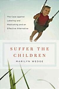 Suffer the Children: The Case Against Labeling and Medicating and an Effective Alternative (Hardcover)