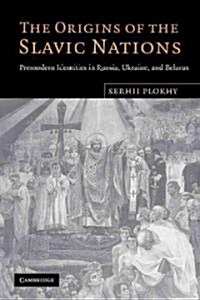 The Origins of the Slavic Nations : Premodern Identities in Russia, Ukraine, and Belarus (Paperback)