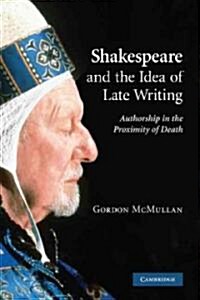 Shakespeare and the Idea of Late Writing : Authorship in the Proximity of Death (Paperback)