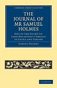 The Journal of Mr Samuel Holmes, Serjeant-Major of the XIth Light Dragoons, During his Attendance, as One of the Guard on Lord Macartneys Embassy to  (Paperback)