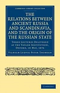 The Relations between Ancient Russia and Scandinavia, and the Origin of the Russian State : Three Lectures Delivered at the Taylor Institution. Oxford (Paperback)