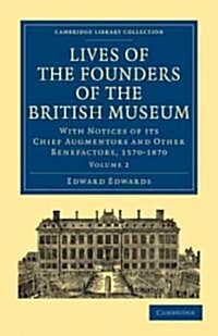 Lives of the Founders of the British Museum : With Notices of its Chief Augmentors and Other Benefactors, 1570–1870 (Paperback)