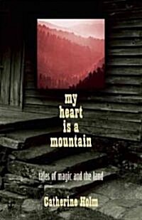 My Heart Is a Mountain: Tales of Magic and the Land (Paperback)