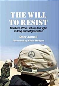 The Will to Resist: Soldiers Who Refuse to Fight in Iraq and Afghanistan (Paperback)
