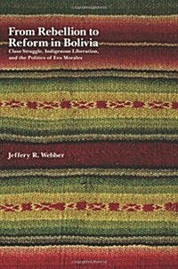 From Rebellion to Reform in Bolivia: Class Struggle, Indigenous Liberation, and the Politics of Evo Morales (Paperback)