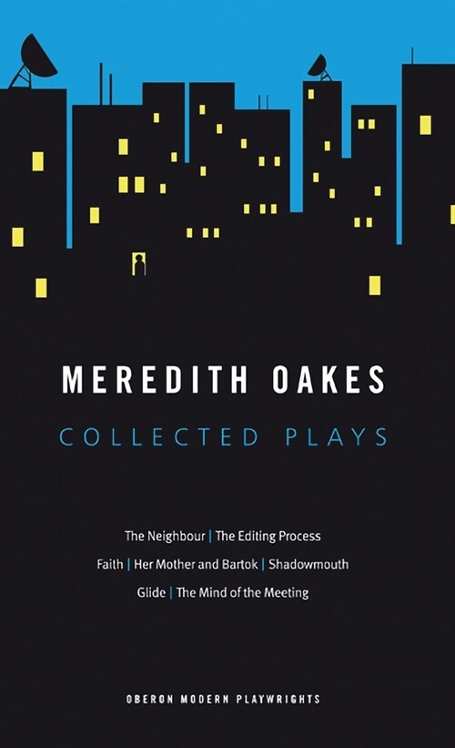 Meredith Oakes: Collected Plays (The Neighbour, the Editing Process, Faith, Her Mother and Bartok, Shadowmouth, Glide, the Mind of the Meeting) (Paperback)