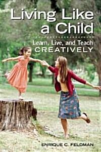 Living Like a Child: Learn, Live, and Teach Creatively (Paperback)