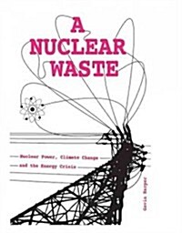 A Nuclear Waste : Nuclear Power, Climate Change and the Energy Crisis (Hardcover)