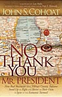 No Thank You, Mr. President: How Real Businesses from Elkhart County, Indiana Stood Up to Fight and Thrive on Their Own in Spite of the Economic Tu (Paperback)