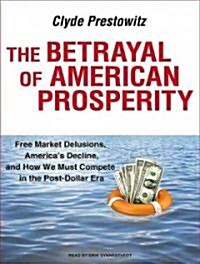 The Betrayal of American Prosperity: Free Market Delusions, Americas Decline, and How We Must Compete in the Post-Dollar Era (MP3 CD)