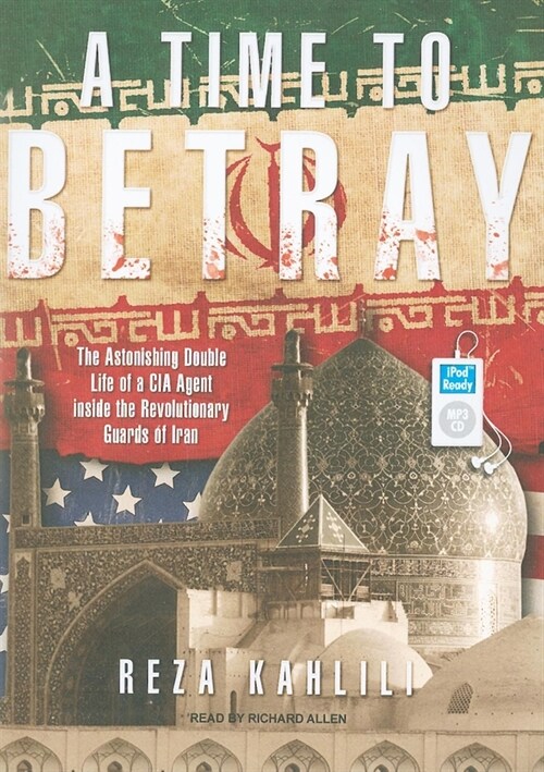 A Time to Betray: The Astonishing Double Life of a CIA Agent Inside the Revolutionary Guards of Iran (MP3 CD)