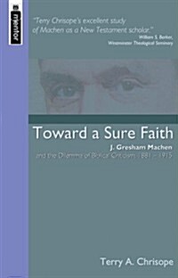 Toward a Sure Faith : J. Gresham Machen and The Dilemma of Biblical Criticism (Paperback)