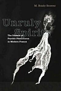 Unruly Spirits: The Science of Psychic Phenomena in Modern France (Paperback)